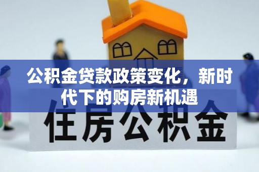 莱芜公积金贷款政策变化，新时代下的购房新机遇