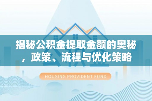 莱芜揭秘公积金提取金额的奥秘，政策、流程与优化策略