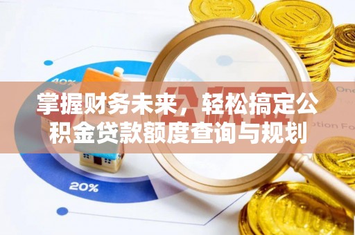 莱芜掌握财务未来，轻松搞定公积金贷款额度查询与规划