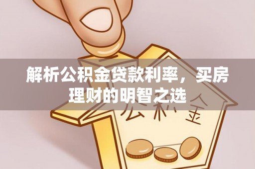 莱芜解析公积金贷款利率，买房理财的明智之选