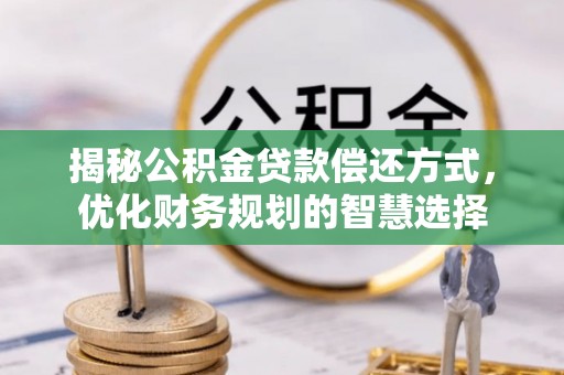 莱芜揭秘公积金贷款偿还方式，优化财务规划的智慧选择