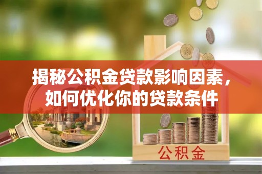 莱芜揭秘公积金贷款影响因素，如何优化你的贷款条件