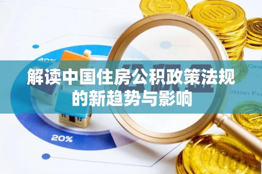 莱芜解读中国住房公积政策法规的新趋势与影响