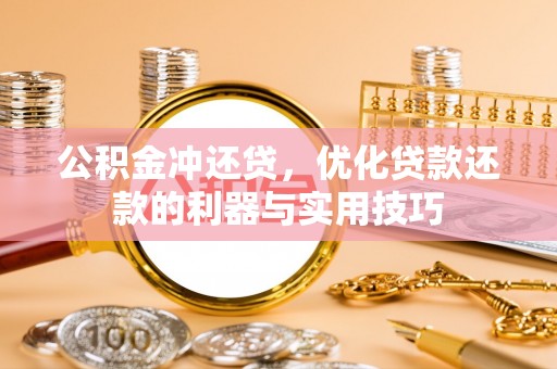莱芜公积金冲还贷，优化贷款还款的利器与实用技巧