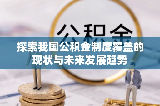 莱芜探索我国公积金制度覆盖的现状与未来发展趋势