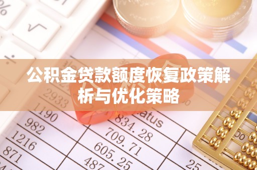 莱芜公积金贷款额度恢复政策解析与优化策略