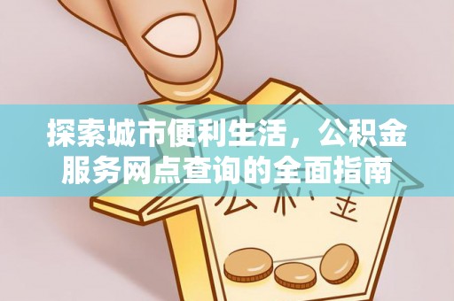 莱芜探索城市便利生活，公积金服务网点查询的全面指南