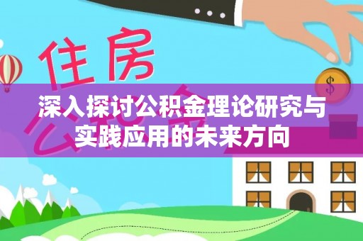 莱芜深入探讨公积金理论研究与实践应用的未来方向