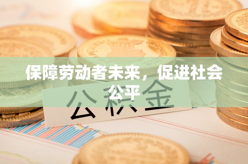 莱芜保障劳动者未来，促进社会公平