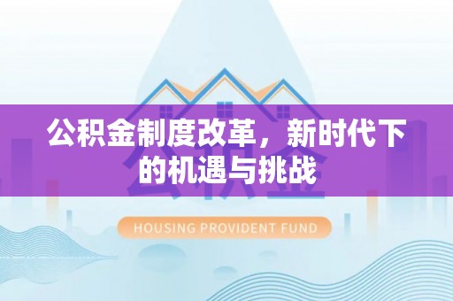 莱芜公积金制度改革，新时代下的机遇与挑战
