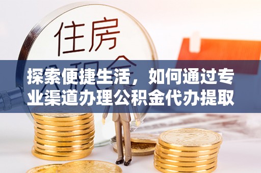 莱芜探索便捷生活，如何通过专业渠道办理公积金代办提取业务