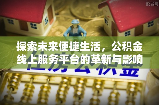 莱芜探索未来便捷生活，公积金线上服务平台的革新与影响