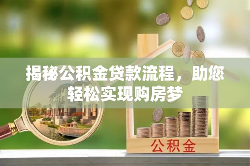 莱芜揭秘公积金贷款流程，助您轻松实现购房梦