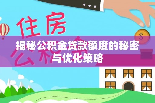 莱芜揭秘公积金贷款额度的秘密与优化策略