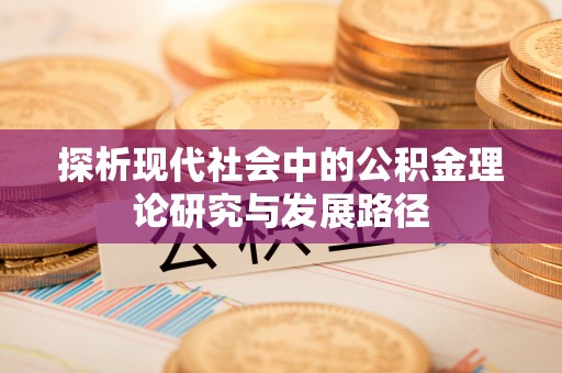 莱芜探析现代社会中的公积金理论研究与发展路径