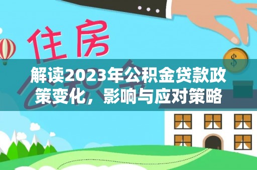 莱芜解读2023年公积金贷款政策变化，影响与应对策略