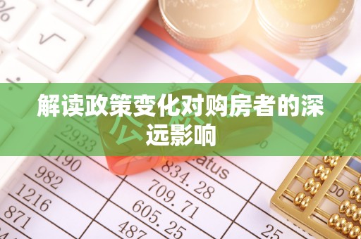 莱芜解读政策变化对购房者的深远影响