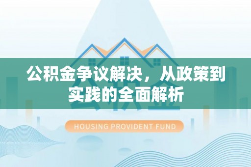 莱芜公积金争议解决，从政策到实践的全面解析