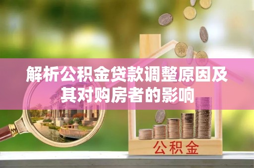 莱芜解析公积金贷款调整原因及其对购房者的影响
