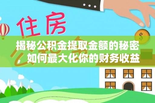 莱芜揭秘公积金提取金额的秘密，如何最大化你的财务收益