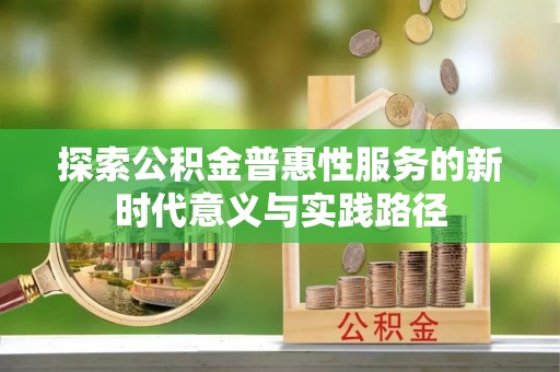 莱芜探索公积金普惠性服务的新时代意义与实践路径