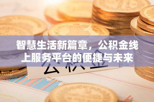 莱芜智慧生活新篇章，公积金线上服务平台的便捷与未来
