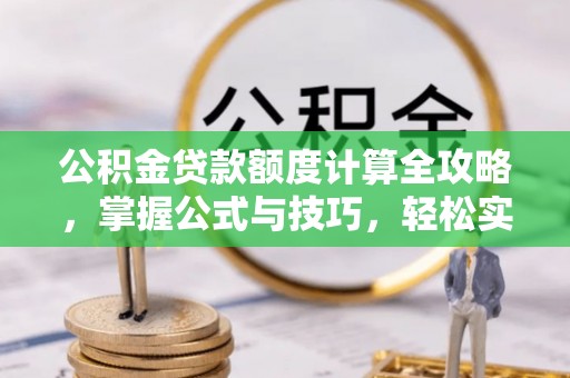 莱芜公积金贷款额度计算全攻略，掌握公式与技巧，轻松实现购房梦想