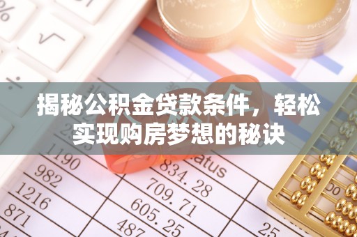 莱芜揭秘公积金贷款条件，轻松实现购房梦想的秘诀