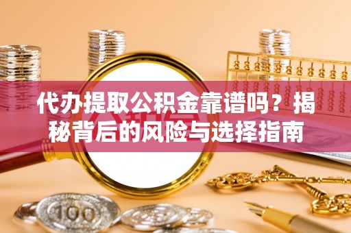 莱芜代办提取公积金靠谱吗？揭秘背后的风险与选择指南