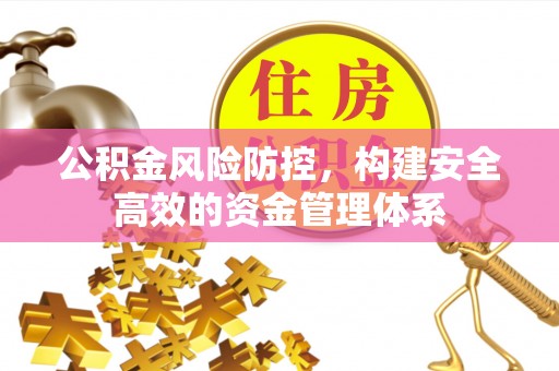 莱芜公积金风险防控，构建安全高效的资金管理体系