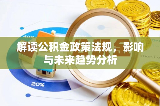 莱芜解读公积金政策法规，影响与未来趋势分析