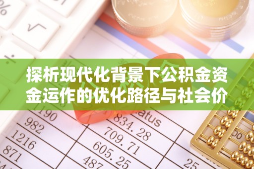 莱芜探析现代化背景下公积金资金运作的优化路径与社会价值