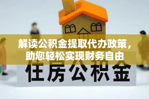莱芜解读公积金提取代办政策，助您轻松实现财务自由