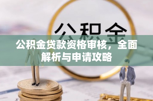 莱芜公积金贷款资格审核，全面解析与申请攻略