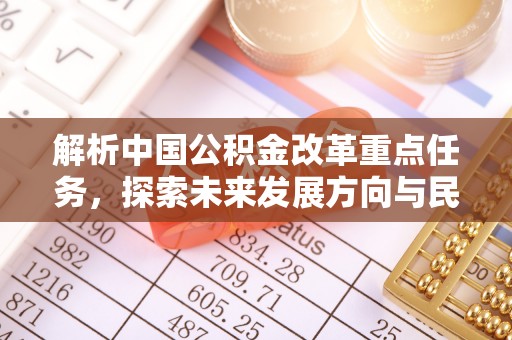 莱芜解析中国公积金改革重点任务，探索未来发展方向与民生影响