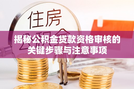 莱芜揭秘公积金贷款资格审核的关键步骤与注意事项
