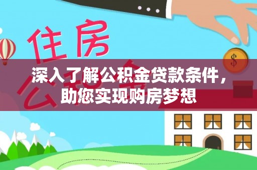 莱芜深入了解公积金贷款条件，助您实现购房梦想