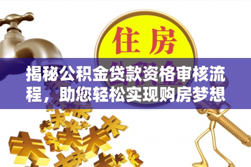 莱芜揭秘公积金贷款资格审核流程，助您轻松实现购房梦想