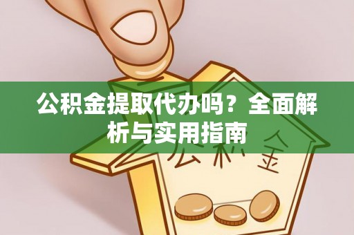 莱芜公积金提取代办吗？全面解析与实用指南