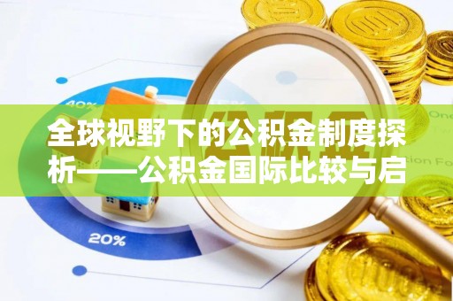 莱芜全球视野下的公积金制度探析——公积金国际比较与启示