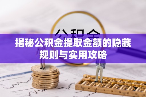 莱芜揭秘公积金提取金额的隐藏规则与实用攻略