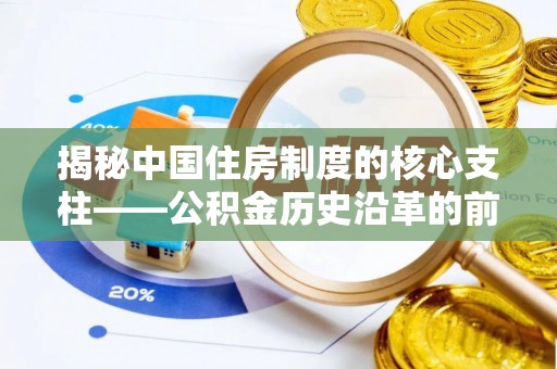莱芜揭秘中国住房制度的核心支柱——公积金历史沿革的前世今生