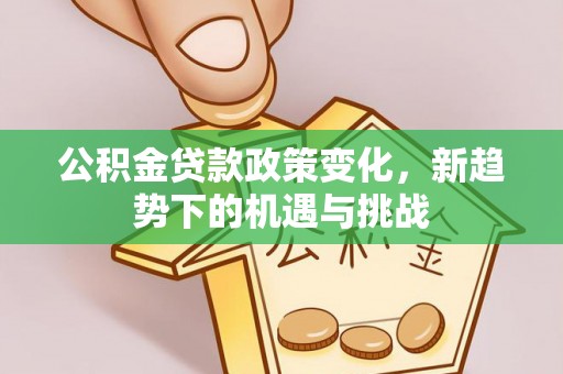 莱芜公积金贷款政策变化，新趋势下的机遇与挑战