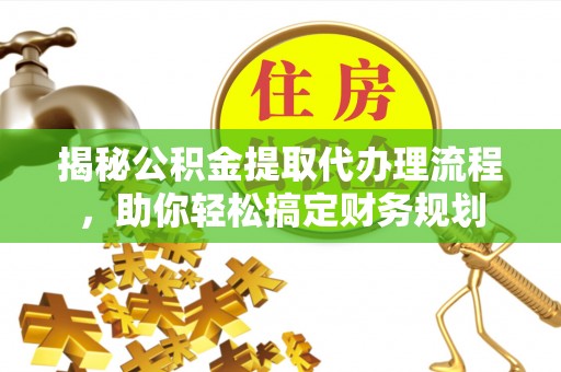 莱芜揭秘公积金提取代办理流程，助你轻松搞定财务规划