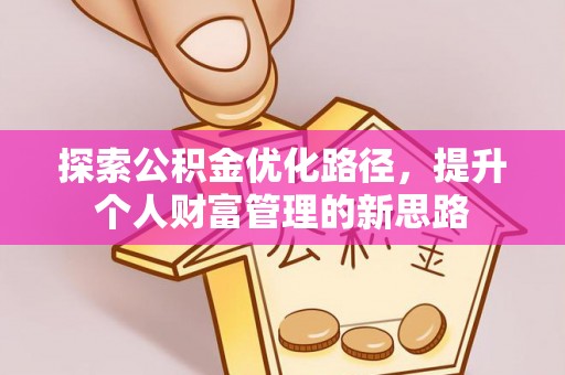 莱芜探索公积金优化路径，提升个人财富管理的新思路