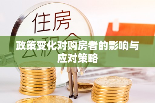 莱芜政策变化对购房者的影响与应对策略