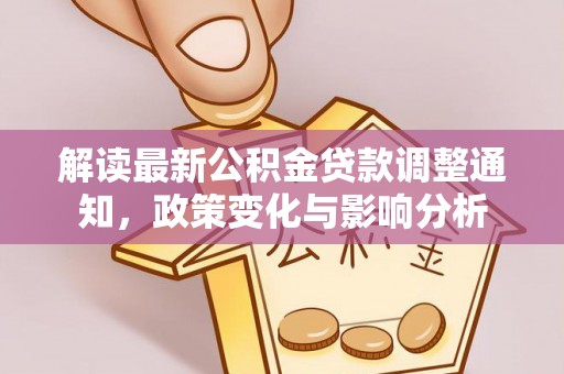 莱芜解读最新公积金贷款调整通知，政策变化与影响分析