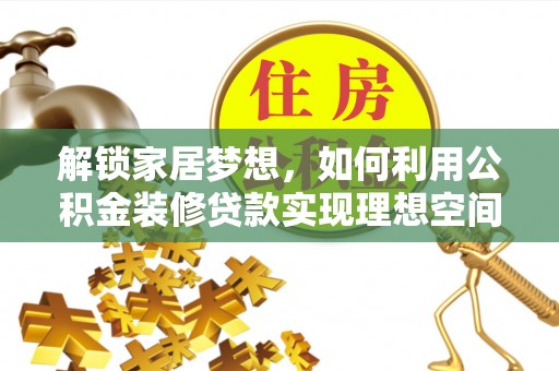 莱芜解锁家居梦想，如何利用公积金装修贷款实现理想空间