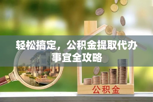 莱芜轻松搞定，公积金提取代办事宜全攻略