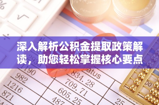 莱芜深入解析公积金提取政策解读，助您轻松掌握核心要点